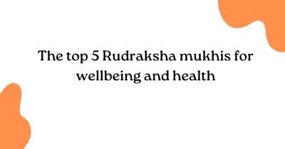 The top 5 Rudraksha mukhis for wellbeing and health